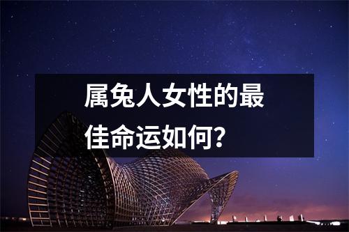 属兔人女性的最佳命运如何？