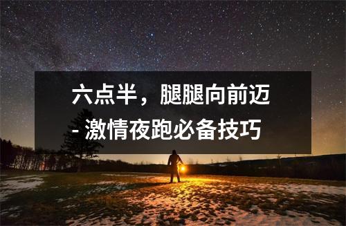 六点半，腿腿向前迈 - 激情夜跑必备技巧