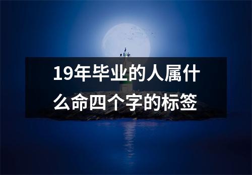 19年毕业的人属什么命四个字的标签