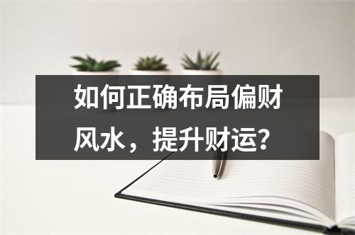 如何正确布局偏财风水，提升财运？