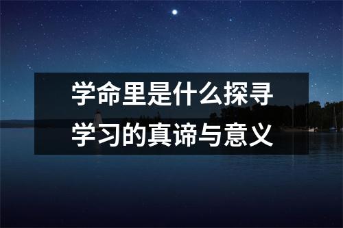学命里是什么探寻学习的真谛与意义
