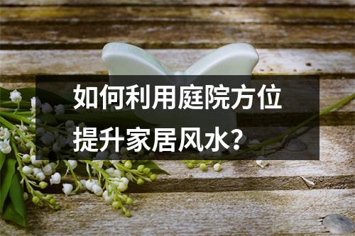 如何利用庭院方位提升家居风水？