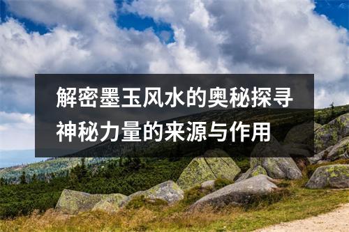 解密墨玉风水的奥秘探寻神秘力量的来源与作用