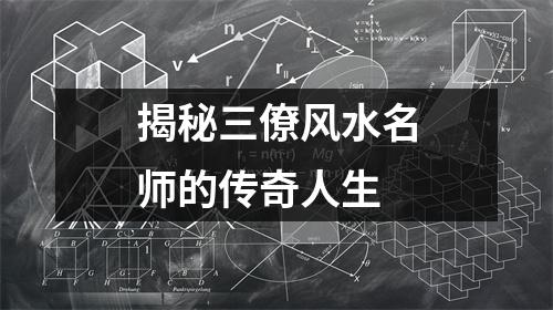 揭秘三僚风水名师的传奇人生