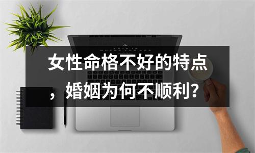 女性命格不好的特点，婚姻为何不顺利？