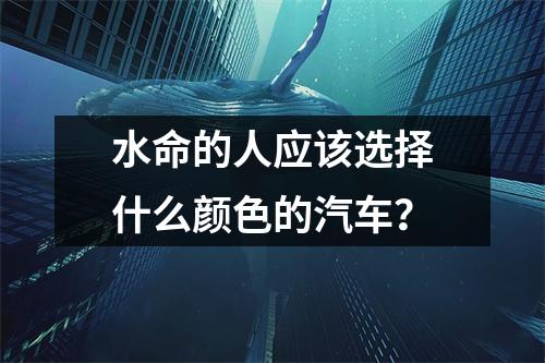 水命的人应该选择什么颜色的汽车？