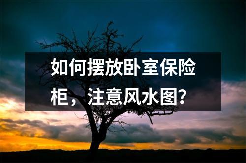 如何摆放卧室保险柜，注意风水图？