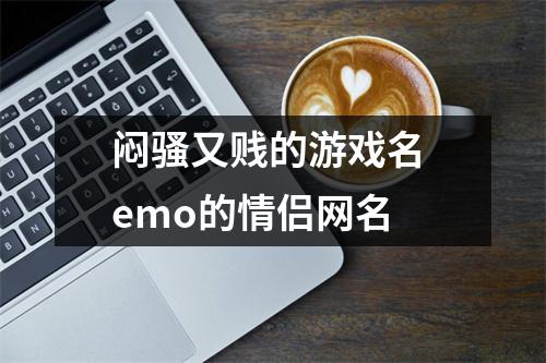 闷骚又贱的游戏名 emo的情侣网名