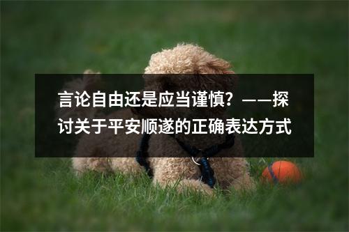 言论自由还是应当谨慎？——探讨关于平安顺遂的正确表达方式