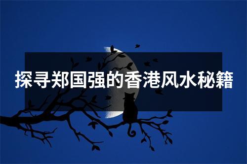 探寻郑国强的香港风水秘籍