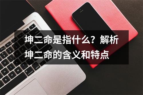 坤二命是指什么？解析坤二命的含义和特点