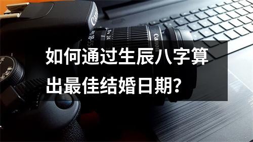 如何通过生辰八字算出最佳结婚日期？