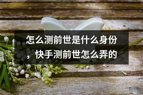 怎么测前世是什么身份，快手测前世怎么弄的