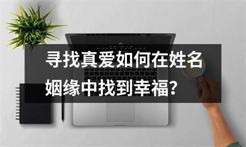 寻找真爱如何在姓名姻缘中找到幸福？