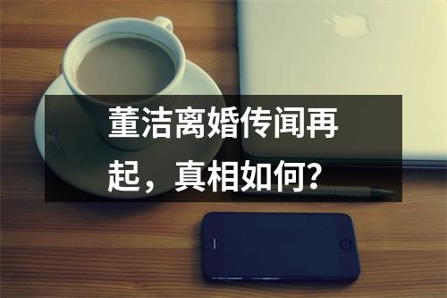 董洁离婚传闻再起，真相如何？