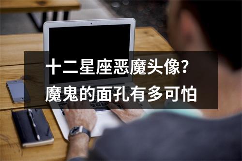 十二星座恶魔头像？魔鬼的面孔有多可怕
