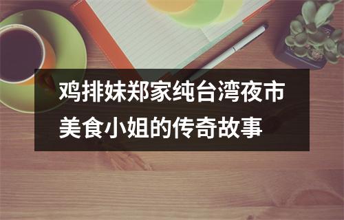 鸡排妹郑家纯台湾夜市美食小姐的传奇故事