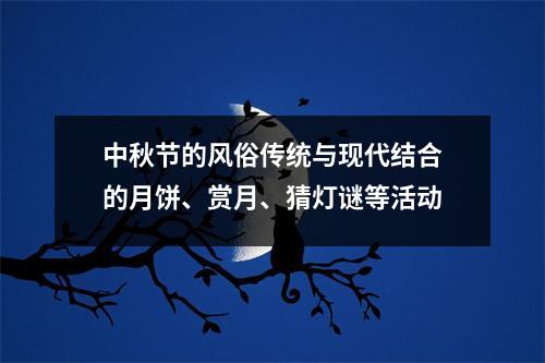 中秋节的风俗传统与现代结合的月饼、赏月、猜灯谜等活动