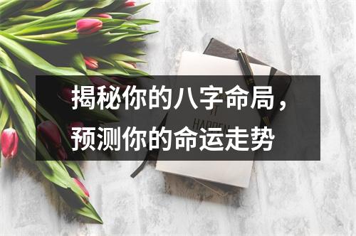 揭秘你的八字命局，预测你的命运走势