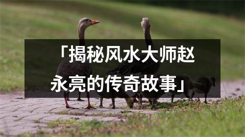 「揭秘风水大师赵永亮的传奇故事」