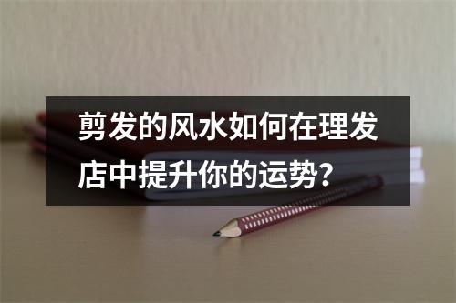 剪发的风水如何在理发店中提升你的运势？