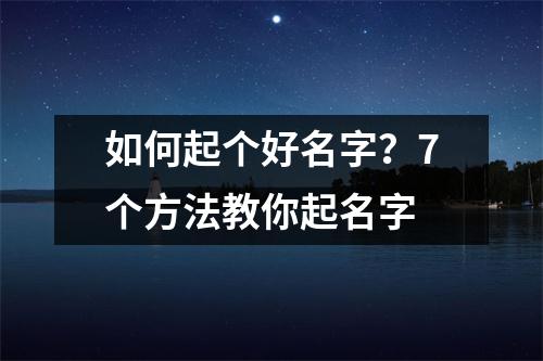 如何起个好名字？7个方法教你起名字