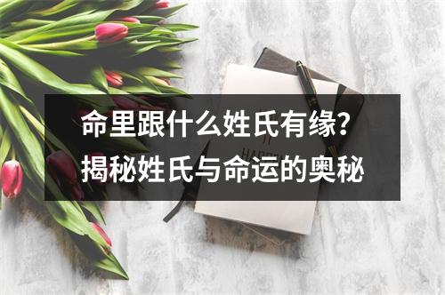 命里跟什么姓氏有缘？揭秘姓氏与命运的奥秘