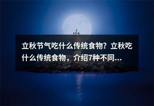 立秋节气吃什么传统食物？立秋吃什么传统食物，介绍7种不同传统食物