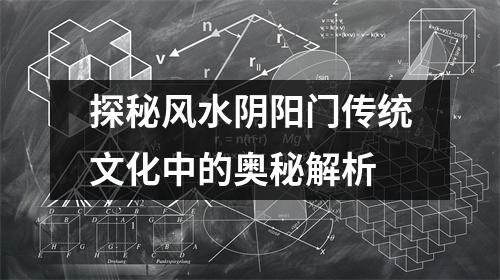 探秘风水阴阳门传统文化中的奥秘解析