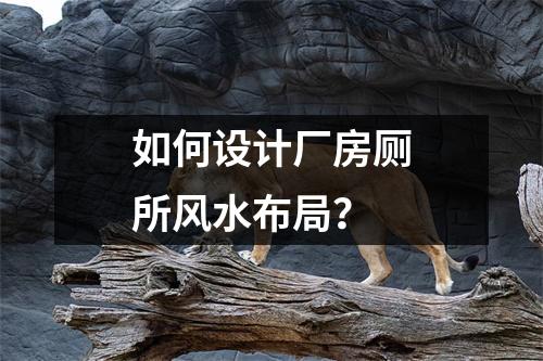 如何设计厂房厕所风水布局？