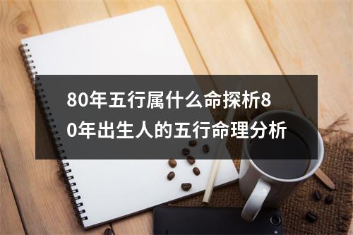 80年五行属什么命探析80年出生人的五行命理分析