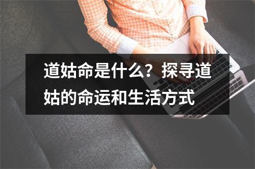 道姑命是什么？探寻道姑的命运和生活方式