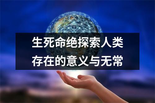 生死命绝探索人类存在的意义与无常