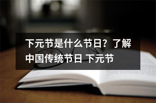 下元节是什么节日？了解中国传统节日 下元节
