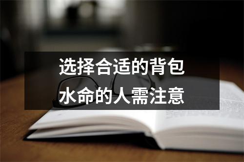 选择合适的背包水命的人需注意