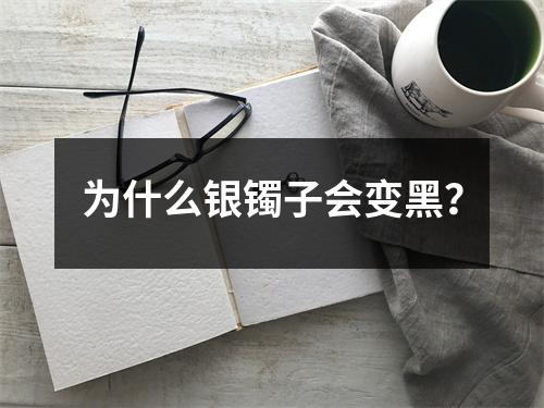 为什么银镯子会变黑？