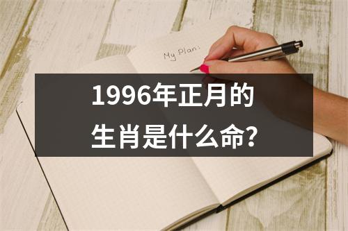 1996年正月的生肖是什么命？