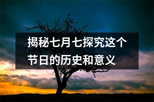 揭秘七月七探究这个节日的历史和意义