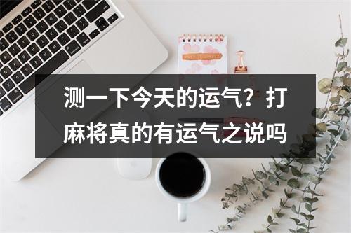 测一下今天的运气？打麻将真的有运气之说吗