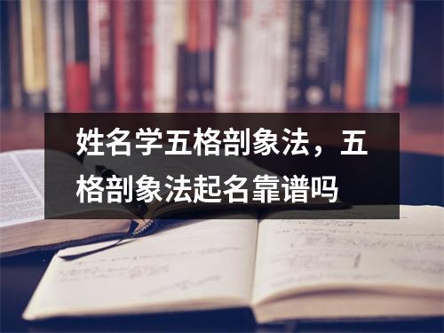 姓名学五格剖象法，五格剖象法起名靠谱吗