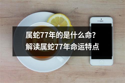 属蛇77年的是什么命？解读属蛇77年命运特点