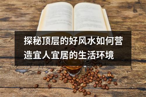 探秘顶层的好风水如何营造宜人宜居的生活环境