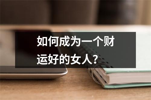 如何成为一个财运好的女人？