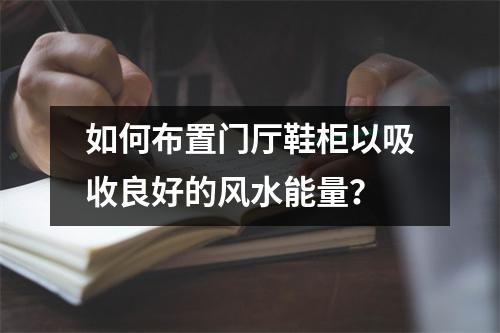 如何布置门厅鞋柜以吸收良好的风水能量？