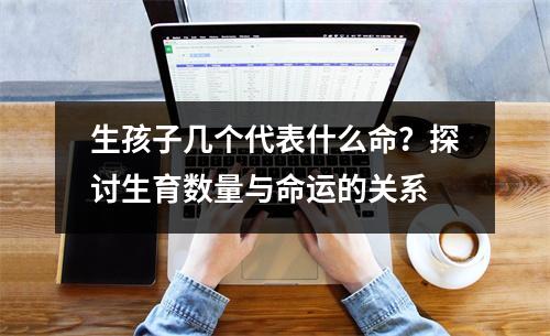 生孩子几个代表什么命？探讨生育数量与命运的关系