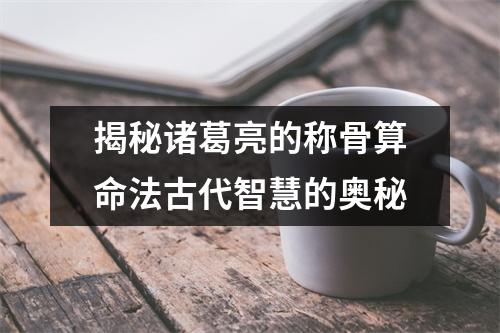 揭秘诸葛亮的称骨算命法古代智慧的奥秘