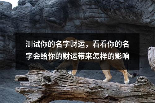 测试你的名字财运，看看你的名字会给你的财运带来怎样的影响