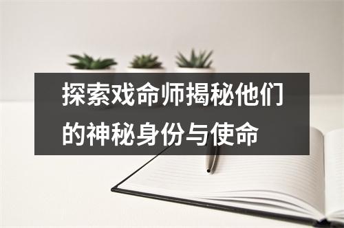 探索戏命师揭秘他们的神秘身份与使命