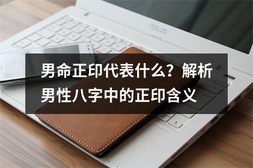 男命正印代表什么？解析男性八字中的正印含义