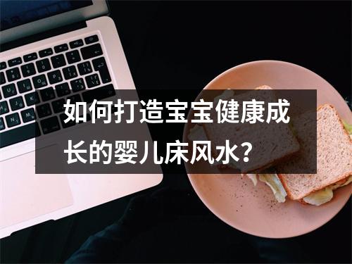 如何打造宝宝健康成长的婴儿床风水？